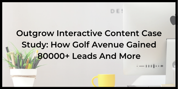 Outgrow Interactive Content Case Study: How Golf Avenue Gained 80000+ Leads And More
