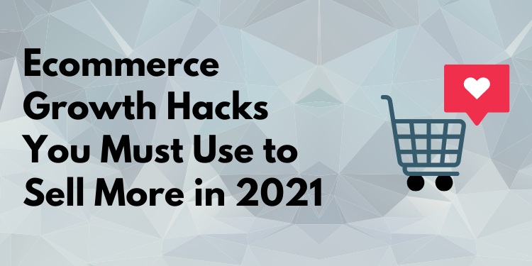 What Ecommerce Growth Hacks You Must Use to Sell More in 2021