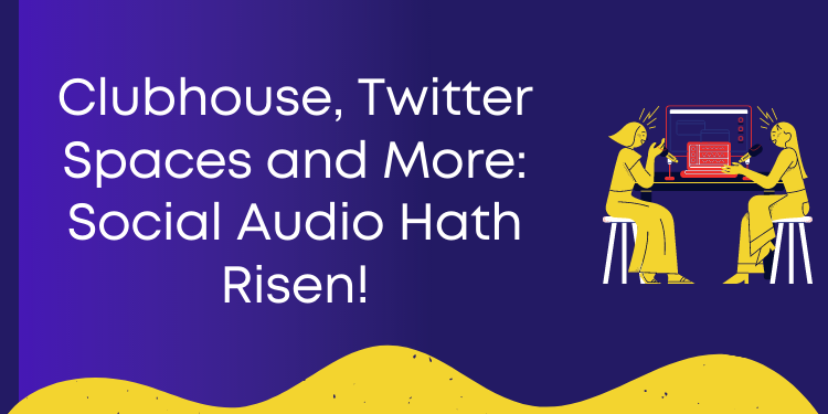 Clubhouse, Twitter Spaces and More: Social Audio Hath Risen!