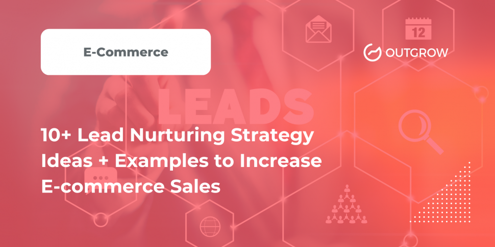 10+ Lead Nurturing Strategy Ideas + Examples to Increase E-commerce Sales
